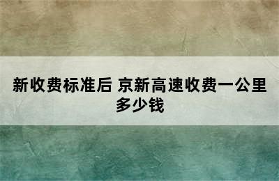 新收费标准后 京新高速收费一公里多少钱